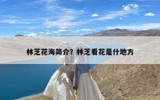 林芝花海简介？林芝看花是什地方