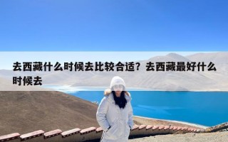 去西藏什么时候去比较合适？去西藏最好什么时候去