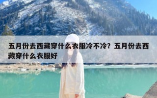 五月份去西藏穿什么衣服冷不冷？五月份去西藏穿什么衣服好
