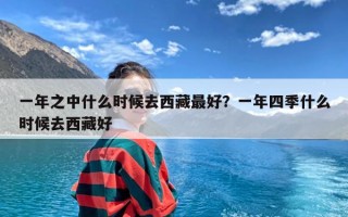 一年之中什么时候去西藏最好？一年四季什么时候去西藏好