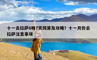 十一去拉萨6晚7天预算及攻略？十一月份去拉萨注意事项