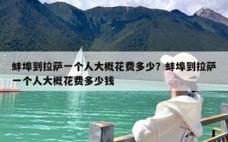 蚌埠到拉萨一个人大概花费多少？蚌埠到拉萨一个人大概花费多少钱