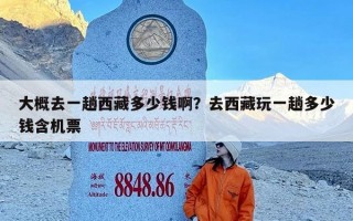 大概去一趟西藏多少钱啊？去西藏玩一趟多少钱含机票