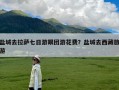 盐城去拉萨七日游跟团游花费？盐城去西藏旅游