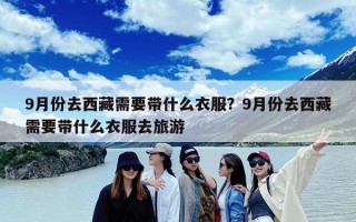 9月份去西藏需要带什么衣服？9月份去西藏需要带什么衣服去旅游