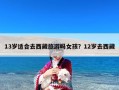 13岁适合去西藏旅游吗女孩？12岁去西藏