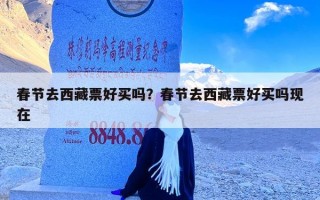 春节去西藏票好买吗？春节去西藏票好买吗现在
