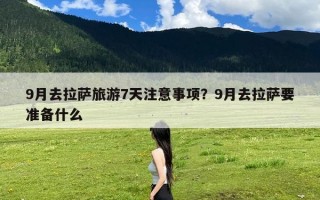 9月去拉萨旅游7天注意事项？9月去拉萨要准备什么