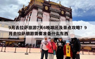 9月去拉萨旅游7天6晚跟团及景点攻略？9月去拉萨旅游需要准备什么东西