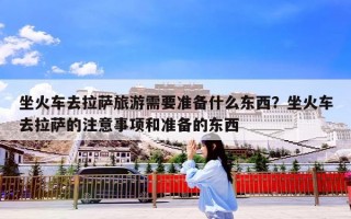 坐火车去拉萨旅游需要准备什么东西？坐火车去拉萨的注意事项和准备的东西