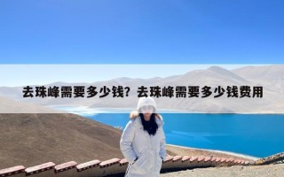 去珠峰需要多少钱？去珠峰需要多少钱费用