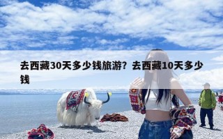 去西藏30天多少钱旅游？去西藏10天多少钱