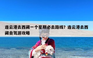 连云港去西藏一个星期必去路线？连云港去西藏自驾游攻略