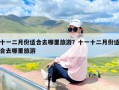 十一二月份适合去哪里旅游？十一十二月份适合去哪里旅游