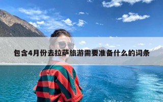 包含4月份去拉萨旅游需要准备什么的词条