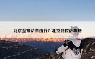 北京至拉萨自由行？北京到拉萨攻略