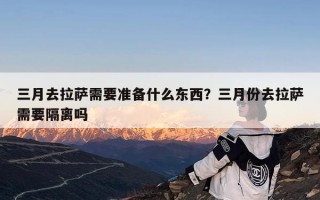 三月去拉萨需要准备什么东西？三月份去拉萨需要隔离吗