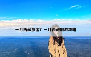 一月西藏旅游？一月西藏旅游攻略