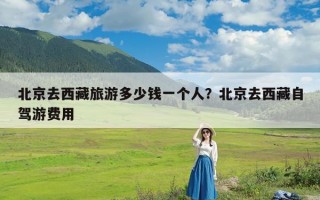 北京去西藏旅游多少钱一个人？北京去西藏自驾游费用