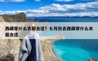 西藏穿什么衣服合适？七月份去西藏穿什么衣服合适