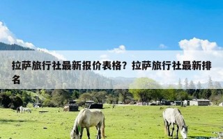 拉萨旅行社最新报价表格？拉萨旅行社最新排名