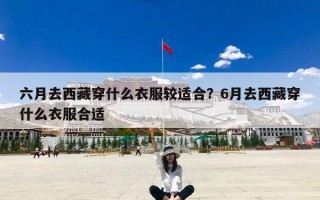 六月去西藏穿什么衣服较适合？6月去西藏穿什么衣服合适