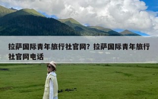 拉萨国际青年旅行社官网？拉萨国际青年旅行社官网电话