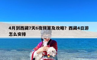 4月到西藏7天6夜预算及攻略？西藏4日游怎么安排