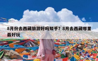 8月份去西藏旅游好吗知乎？8月去西藏哪里最好玩