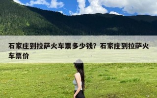 石家庄到拉萨火车票多少钱？石家庄到拉萨火车票价