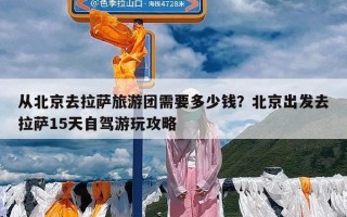 从北京去拉萨旅游团需要多少钱？北京出发去拉萨15天自驾游玩攻略