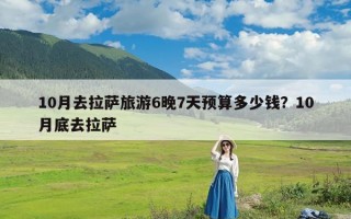 10月去拉萨旅游6晚7天预算多少钱？10月底去拉萨