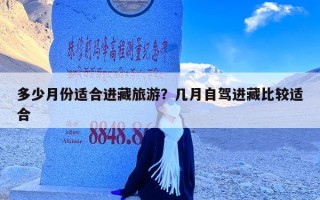 多少月份适合进藏旅游？几月自驾进藏比较适合