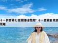 十一到西藏七日游路线费用？十一西藏自驾游攻略