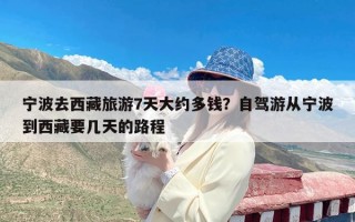宁波去西藏旅游7天大约多钱？自驾游从宁波到西藏要几天的路程