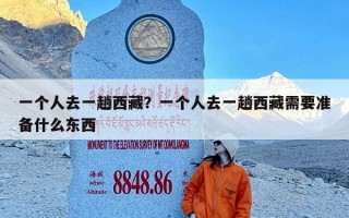 一个人去一趟西藏？一个人去一趟西藏需要准备什么东西