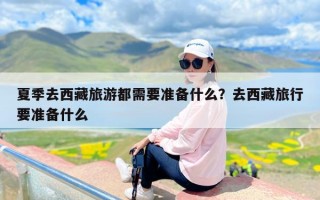 夏季去西藏旅游都需要准备什么？去西藏旅行要准备什么