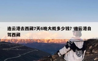 连云港去西藏7天6晚大概多少钱？连云港自驾西藏