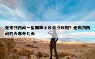 无锡到西藏一星期跟团及景点攻略？无锡到西藏的火车开几天