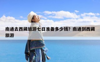 南通去西藏旅游七日准备多少钱？南通到西藏旅游