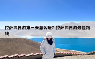 拉萨四日游第一天怎么玩？拉萨四日游最佳路线