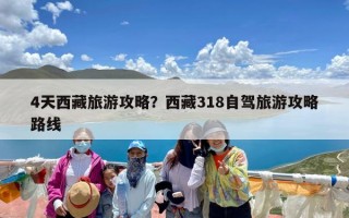 4天西藏旅游攻略？西藏318自驾旅游攻略路线