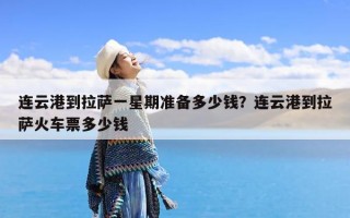 连云港到拉萨一星期准备多少钱？连云港到拉萨火车票多少钱