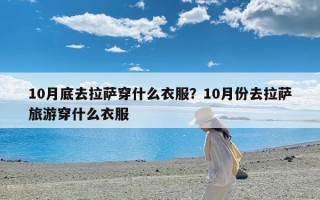 10月底去拉萨穿什么衣服？10月份去拉萨旅游穿什么衣服