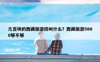 几百块的西藏旅游团叫什么？西藏旅游5000够不够