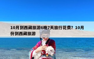 10月到西藏旅游6晚7天旅行花费？10月份到西藏旅游