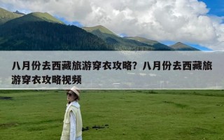 八月份去西藏旅游穿衣攻略？八月份去西藏旅游穿衣攻略视频