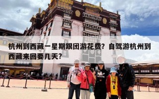 杭州到西藏一星期跟团游花费？自驾游杭州到西藏来回要几天?