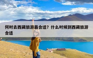 何时去西藏旅游最合适？什么时候到西藏旅游合适