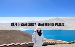 四月份西藏温度？西藏四月份的温度